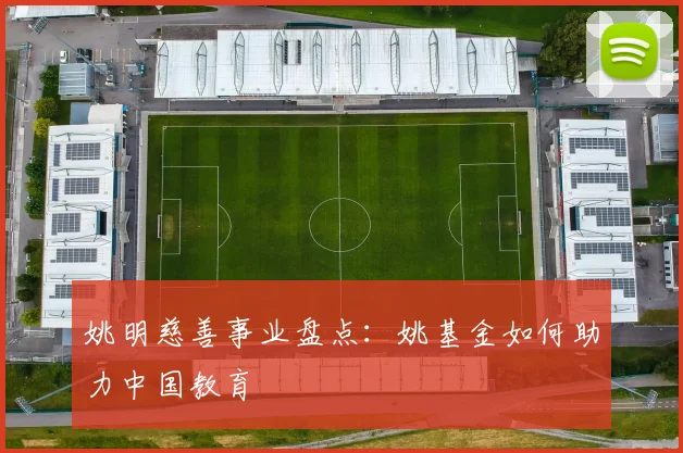 姚明慈善事业盘点：姚基金如何助力中国教育