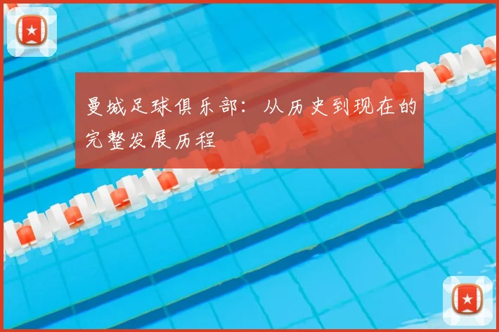 曼城足球俱乐部：从历史到现在的完整发展历程