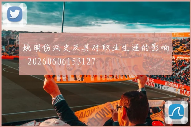 姚明伤病史及其对职业生涯的影响_20260606153127