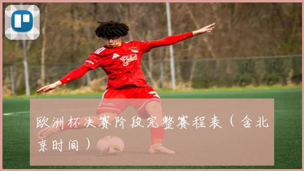 欧洲杯决赛阶段完整赛程表（含北京时间）