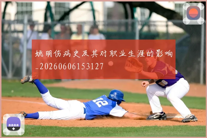 姚明伤病史及其对职业生涯的影响_20260606153127