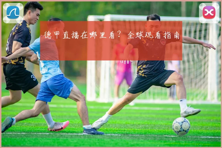德甲直播在哪里看？全球观看指南