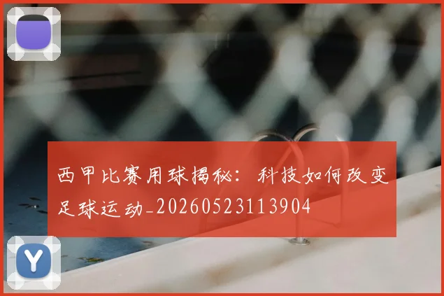 西甲比赛用球揭秘：科技如何改变足球运动_20260523113904