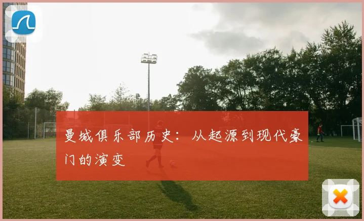 曼城俱乐部历史：从起源到现代豪门的演变