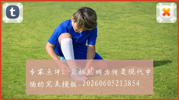 专家点评：贝林厄姆为何是现代中场的完美模板_20260605213854