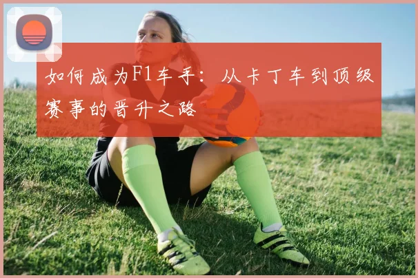 如何成为F1车手:从卡丁车到顶级赛事的晋升之路