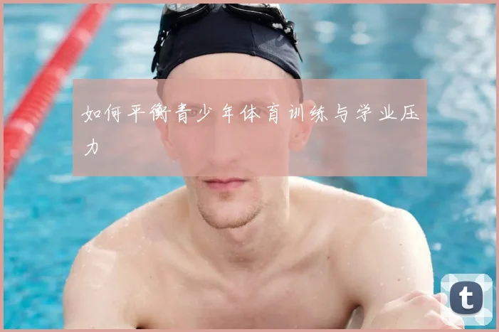 如何平衡青少年体育训练与学业压力