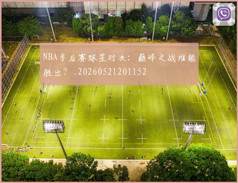 NBA季后赛球星对决:巅峰之战谁能胜出?_20260521201152