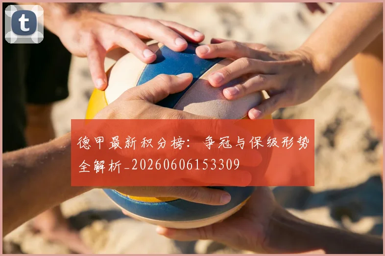 德甲最新积分榜:争冠与保级形势全解析_20260606153309