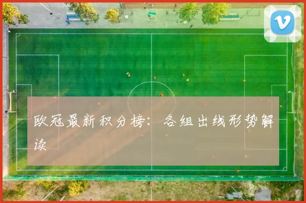 欧冠最新积分榜:各组出线形势解读