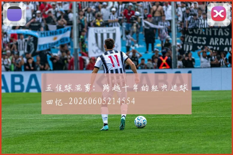 五佳球混剪:跨越十年的经典进球回忆_20260605214554