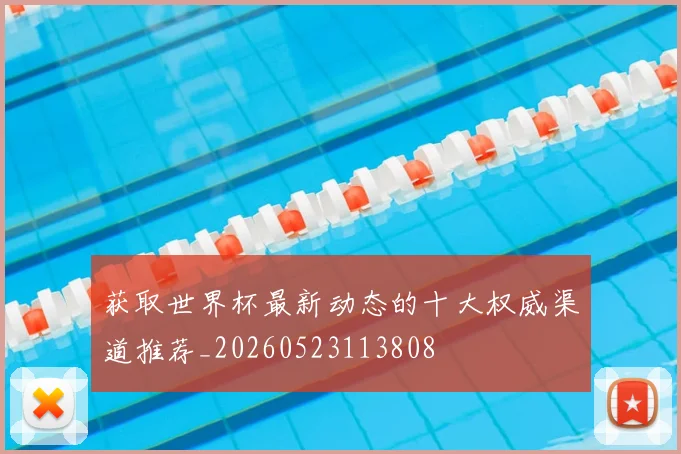 获取世界杯最新动态的十大权威渠道推荐_20260523113808