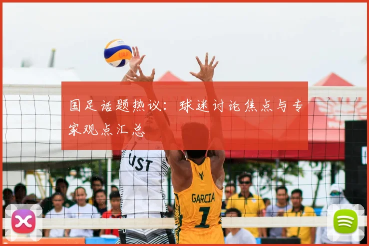 国足话题热议:球迷讨论焦点与专家观点汇总