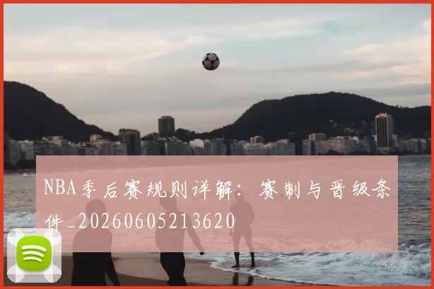 NBA季后赛规则详解：赛制与晋级条件_20260605213620