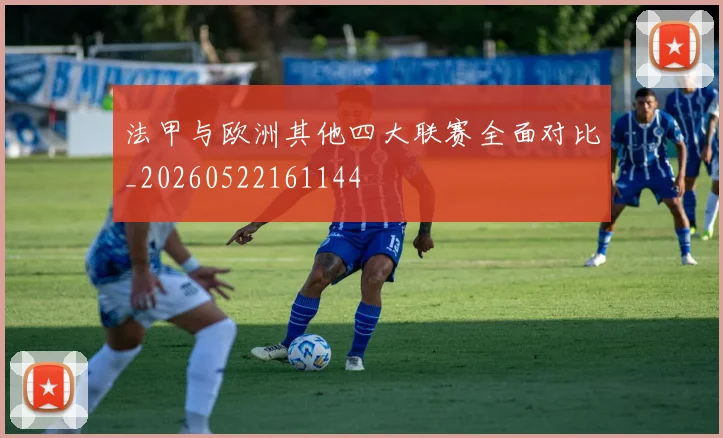 法甲与欧洲其他四大联赛全面对比_20260522161144