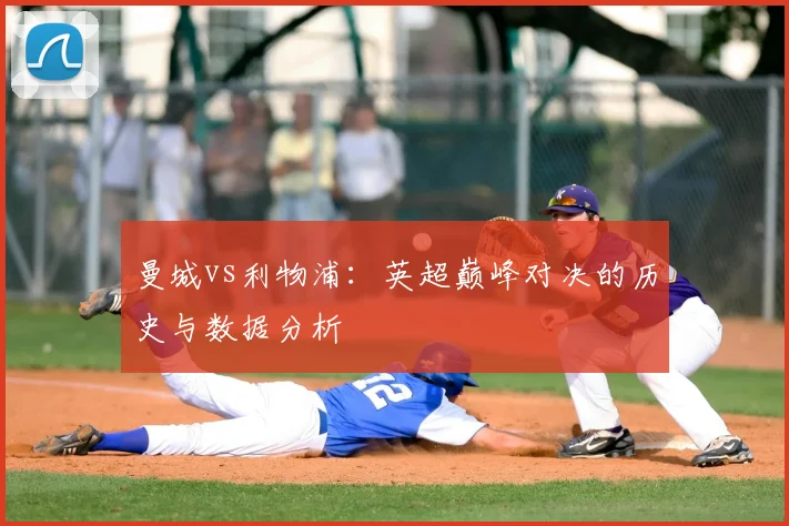 曼城vs利物浦:英超巅峰对决的历史与数据分析