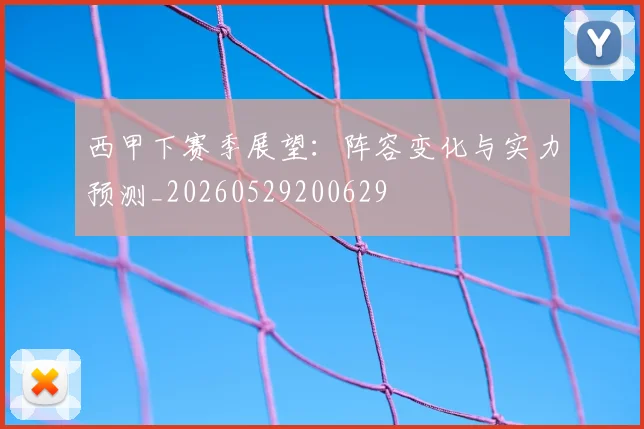 西甲下赛季展望:阵容变化与实力预测_20260529200629