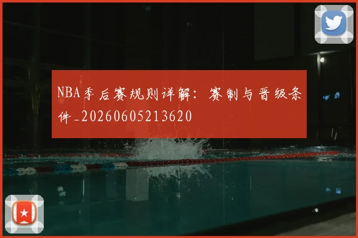 NBA季后赛规则详解：赛制与晋级条件_20260605213620