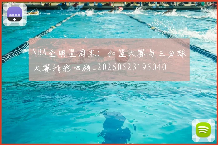 NBA全明星周末:扣篮大赛与三分球大赛精彩回顾_20260523195040