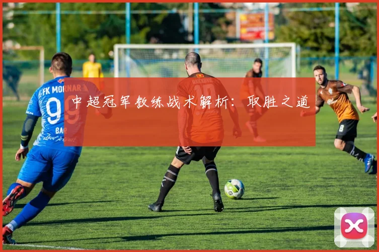 中超冠军教练战术解析：取胜之道