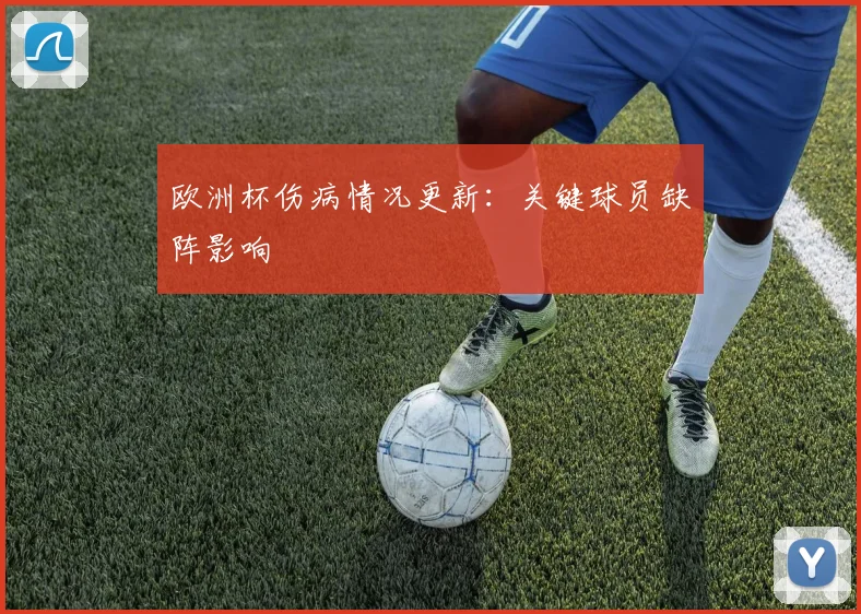 欧洲杯伤病情况更新：关键球员缺阵影响