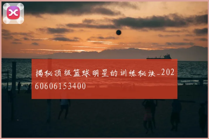 揭秘顶级篮球明星的训练秘诀_20260606153400
