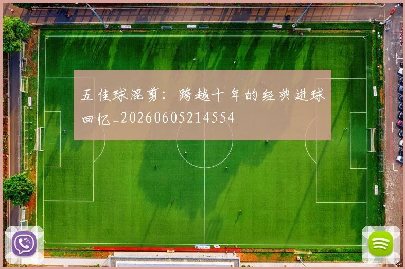 五佳球混剪:跨越十年的经典进球回忆_20260605214554