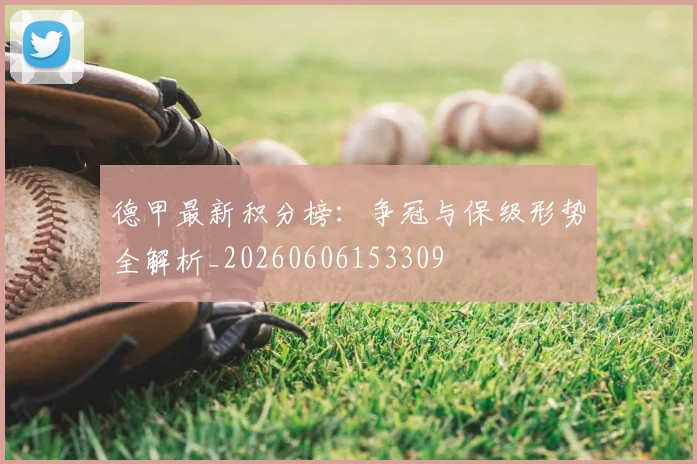 德甲最新积分榜:争冠与保级形势全解析_20260606153309