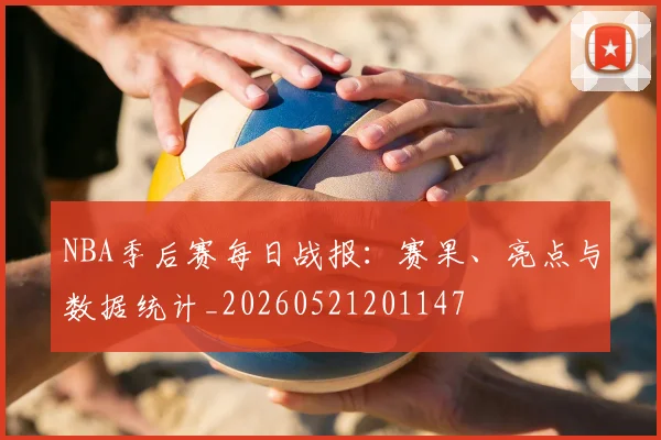 NBA季后赛每日战报:赛果、亮点与数据统计_20260521201147