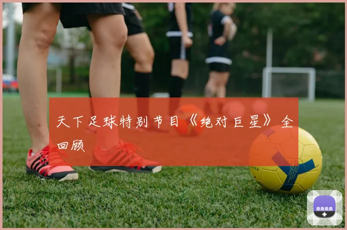 天下足球特别节目《绝对巨星》全回顾