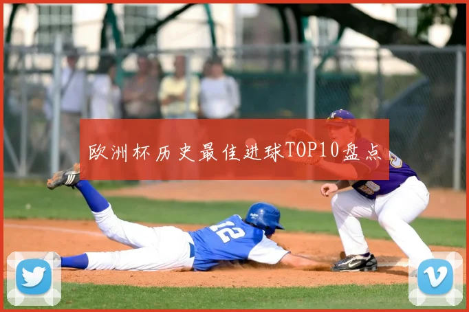 欧洲杯历史最佳进球TOP10盘点