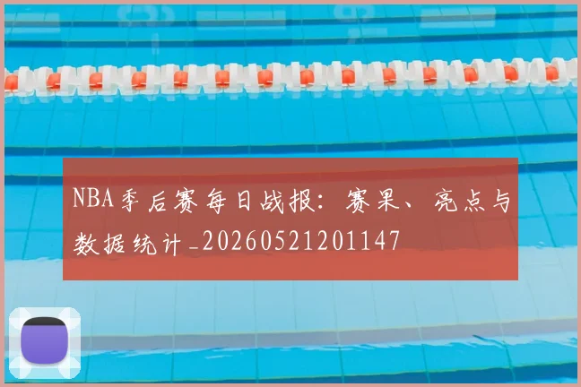 NBA季后赛每日战报:赛果、亮点与数据统计_20260521201147