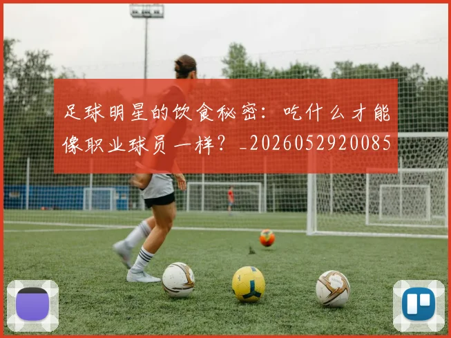 足球明星的饮食秘密:吃什么才能像职业球员一样?_20260529200852