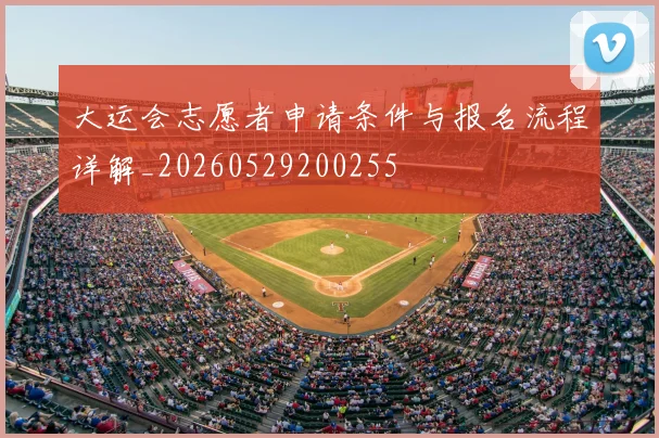 大运会志愿者申请条件与报名流程详解_20260529200255