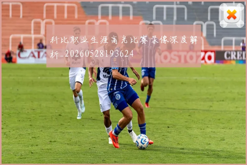 科比职业生涯高光比赛录像深度解析_20260528193624