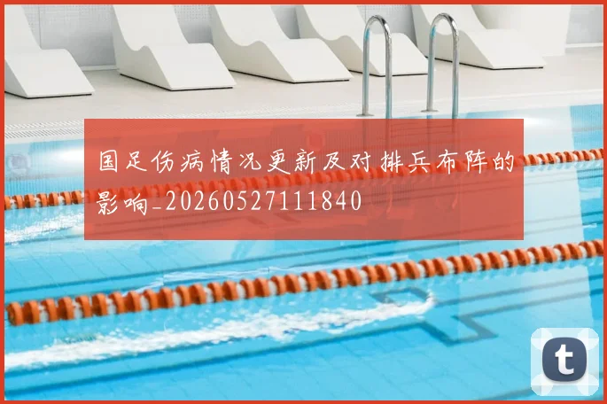 国足伤病情况更新及对排兵布阵的影响_20260527111840