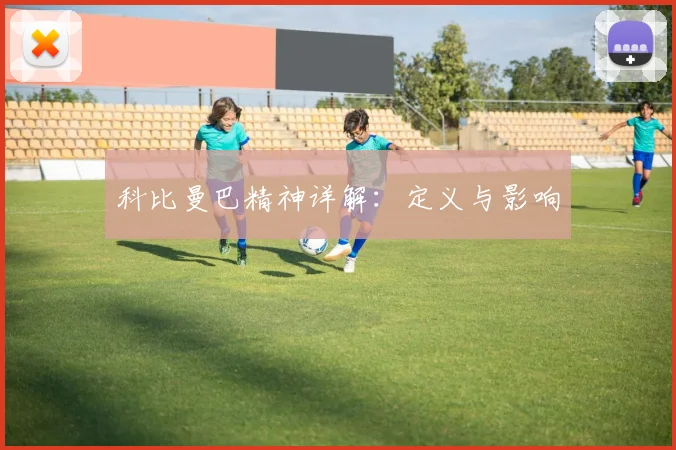 科比曼巴精神详解:定义与影响